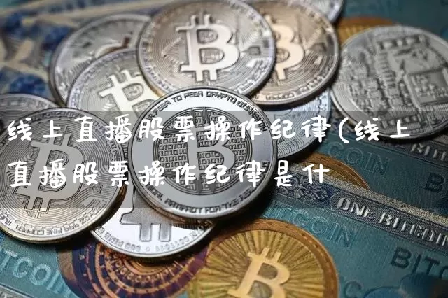 线上直播股票操作纪律(线上直播股票操作纪律是什乿_https://www.erdeww.com_期货_第1张