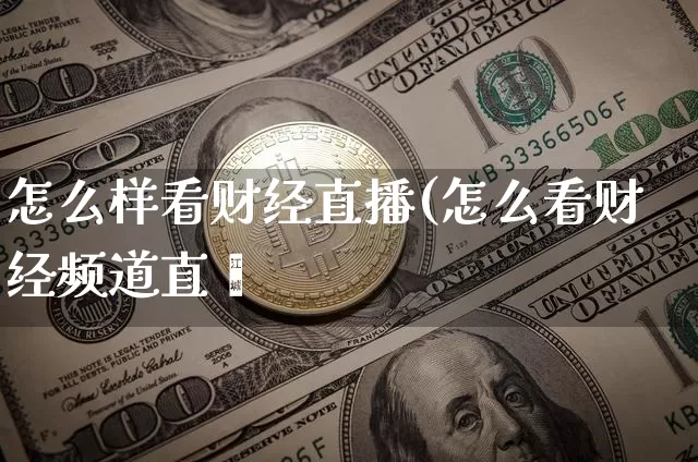 怎么样看财经直播(怎么看财经频道直撿_https://www.erdeww.com_期货知识_第1张