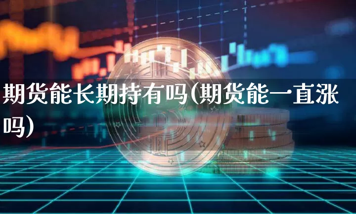 期货能长期持有吗(期货能一直涨吗)_https://www.erdeww.com_期货_第1张