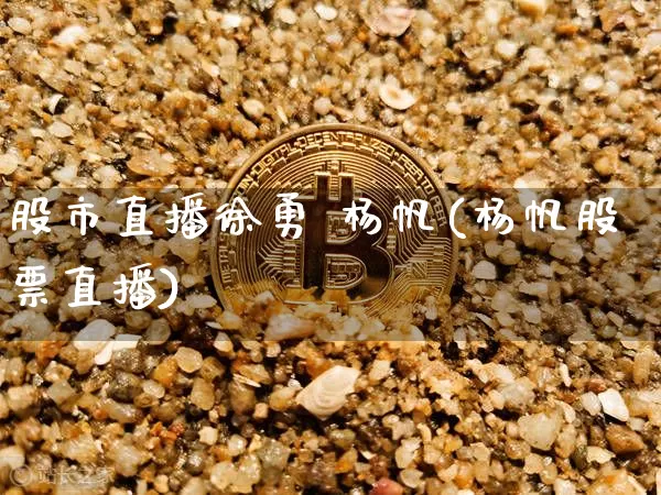 股市直播徐勇 杨帆(杨帆股票直播)_https://www.erdeww.com_期货知识_第1张