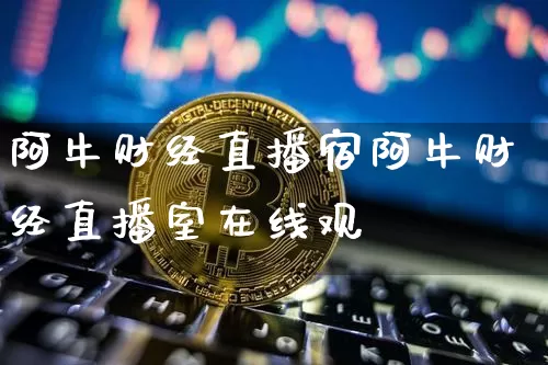 阿牛财经直播宿阿牛财经直播室在线观眿_https://www.erdeww.com_期货知识_第1张