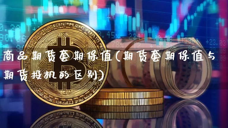 商品期货套期保值(期货套期保值与期货投机的区别)_https://www.erdeww.com_期货走势_第1张