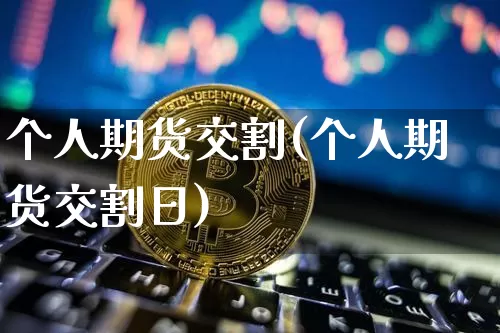 个人期货交割(个人期货交割日)_https://www.erdeww.com_期货知识_第1张