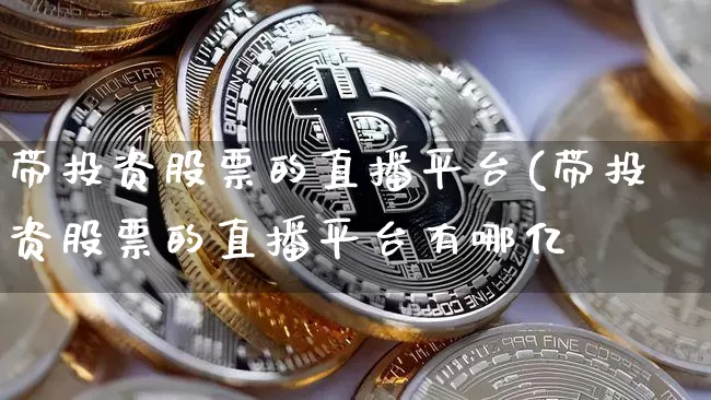 带投资股票的直播平台(带投资股票的直播平台有哪亿_https://www.erdeww.com_期货走势_第1张