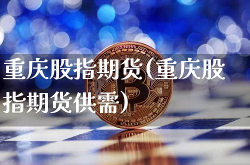 重庆股指期货(重庆股指期货供需)_https://www.erdeww.com_期货资讯_第1张