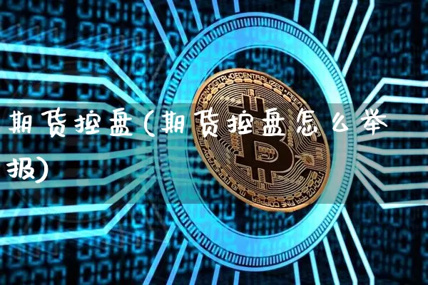 期货控盘(期货控盘怎么举报)_https://www.erdeww.com_期货知识_第1张