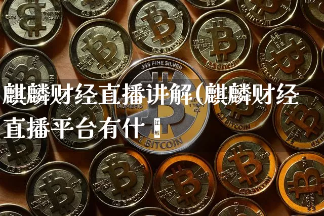 麒麟财经直播讲解(麒麟财经直播平台有什乿_https://www.erdeww.com_期货_第1张