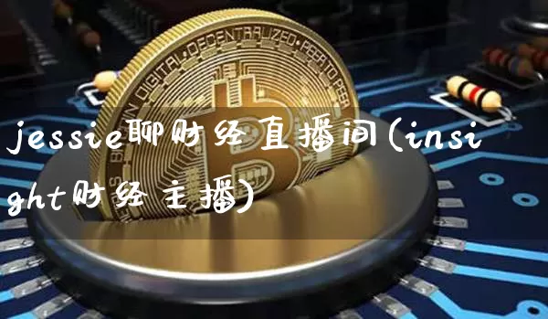 jessie聊财经直播间(insight财经主播)_https://www.erdeww.com_期货走势_第1张