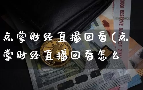 点掌财经直播回看(点掌财经直播回看怎么眿_https://www.erdeww.com_期货资讯_第1张