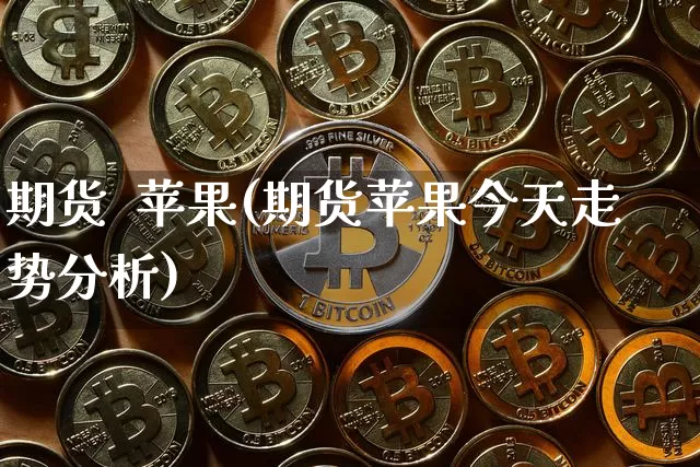 期货  苹果(期货苹果今天走势分析)_https://www.erdeww.com_期货_第1张