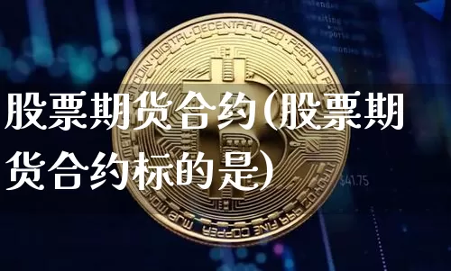 股票期货合约(股票期货合约标的是)_https://www.erdeww.com_期货资讯_第1张