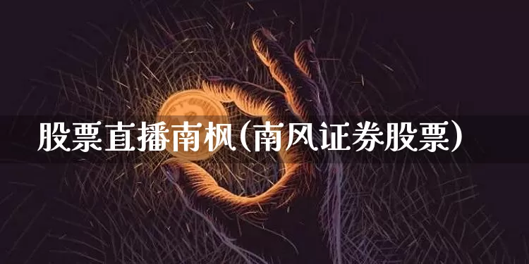 股票直播南枫(南风证券股票)_https://www.erdeww.com_期货行情_第1张