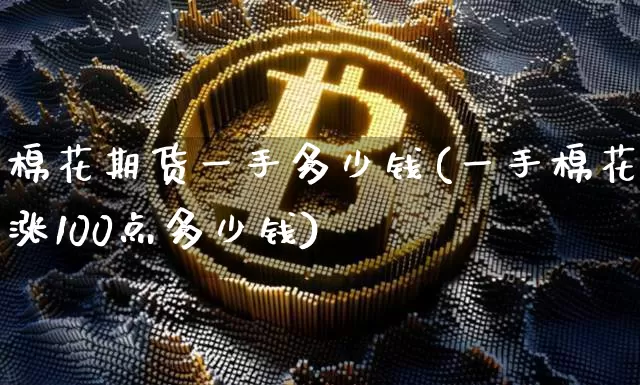 棉花期货一手多少钱(一手棉花涨100点多少钱)_https://www.erdeww.com_期货知识_第1张