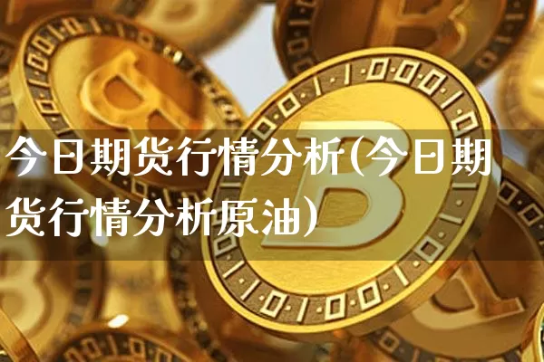 今日期货行情分析(今日期货行情分析原油)_https://www.erdeww.com_期货资讯_第1张