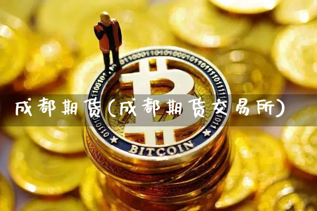 成都期货(成都期货交易所)_https://www.erdeww.com_期货行情_第1张