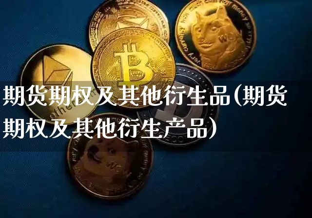 期货期权及其他衍生品(期货期权及其他衍生产品)_https://www.erdeww.com_期货资讯_第1张