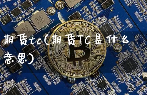 期货tc(期货TC是什么意思)_https://www.erdeww.com_期货行情_第1张