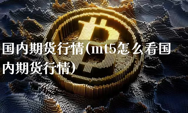 国内期货行情(mt5怎么看国内期货行情)_https://www.erdeww.com_期货行情_第1张