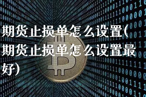 期货止损单怎么设置(期货止损单怎么设置最好)_https://www.erdeww.com_期货知识_第1张