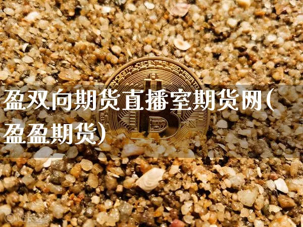 盈双向期货直播室期货网(盈盈期货)_https://www.erdeww.com_期货走势_第1张