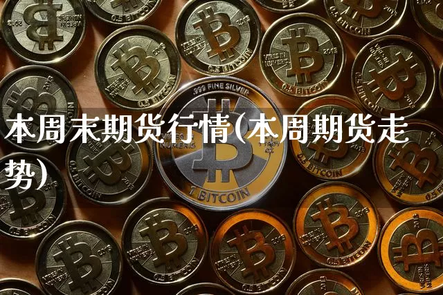 本周末期货行情(本周期货走势)_https://www.erdeww.com_期货资讯_第1张