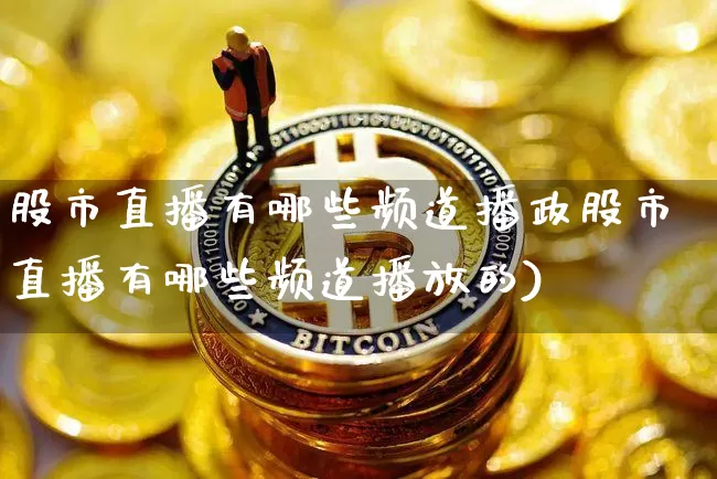 股市直播有哪些频道播政股市直播有哪些频道播放的)_https://www.erdeww.com_期货走势_第1张