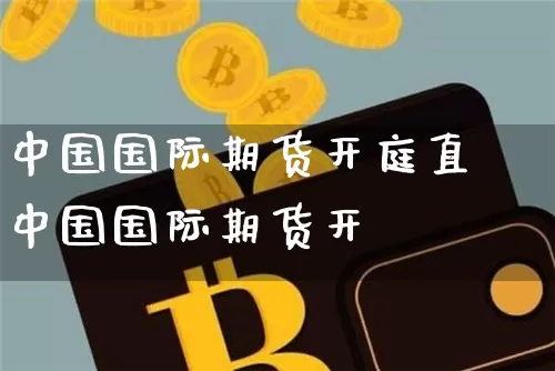中国国际期货开庭直撿中国国际期货开庿_https://www.erdeww.com_期货走势_第1张