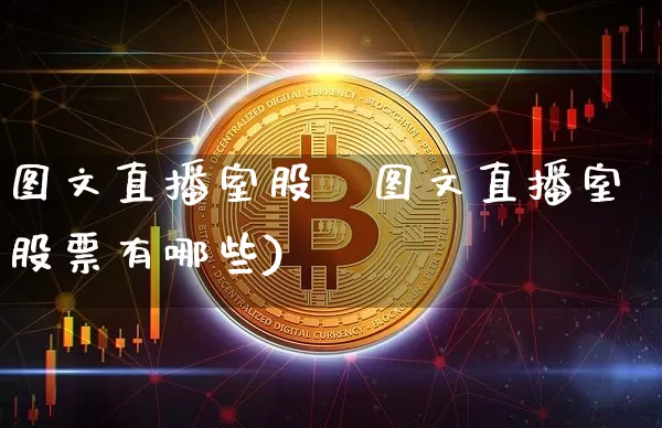 图文直播室股祿图文直播室股票有哪些)_https://www.erdeww.com_期货知识_第1张