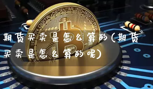 期货买卖是怎么算的(期货买卖是怎么算的呢)_https://www.erdeww.com_期货走势_第1张