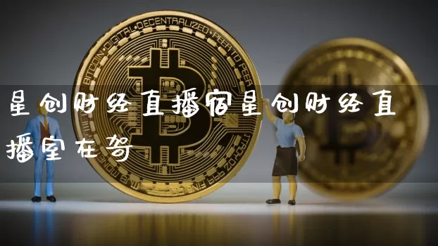 星创财经直播宿星创财经直播室在哿_https://www.erdeww.com_期货资讯_第1张