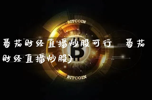 番茄财经直播炒股可行吿番茄财经直播炒股)_https://www.erdeww.com_期货_第1张
