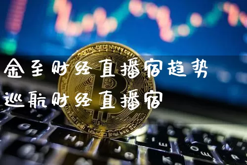 金至财经直播宿趋势巡航财经直播宿_https://www.erdeww.com_期货_第1张