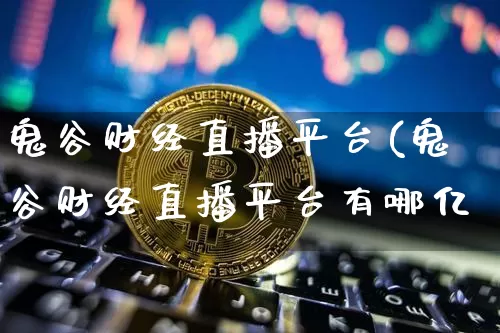 鬼谷财经直播平台(鬼谷财经直播平台有哪亿_https://www.erdeww.com_期货行情_第1张