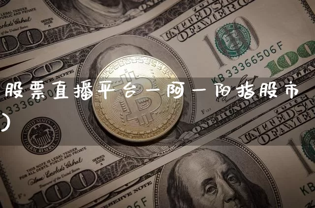 股票直播平台一阿一阳指股市)_https://www.erdeww.com_期货_第1张