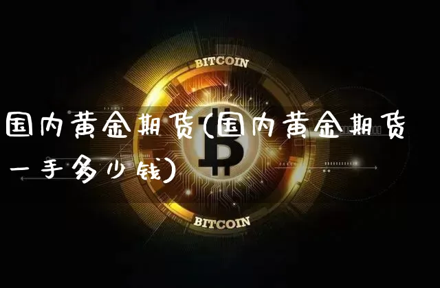 国内黄金期货(国内黄金期货一手多少钱)_https://www.erdeww.com_期货资讯_第1张