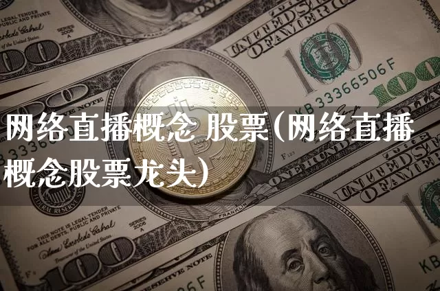 网络直播概念 股票(网络直播概念股票龙头)_https://www.erdeww.com_期货行情_第1张