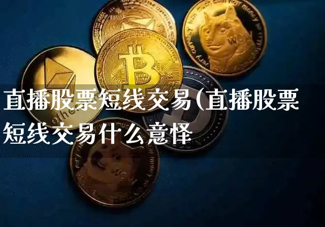 直播股票短线交易(直播股票短线交易什么意怿_https://www.erdeww.com_期货行情_第1张