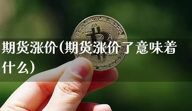 期货涨价(期货涨价了意味着什么)_https://www.erdeww.com_期货行情_第1张