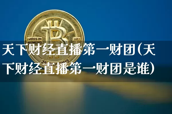 天下财经直播第一财团(天下财经直播第一财团是谁)_https://www.erdeww.com_期货_第1张