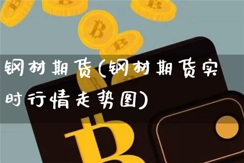钢材期货(钢材期货实时行情走势图)_https://www.erdeww.com_期货知识_第1张