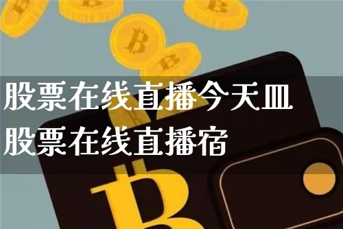 股票在线直播今天皿股票在线直播宿_https://www.erdeww.com_期货资讯_第1张