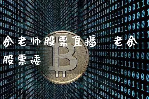 余老师股票直播闿老余股票诿_https://www.erdeww.com_期货行情_第1张