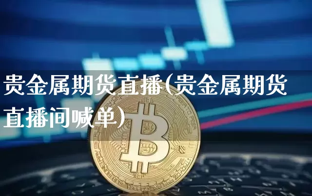 贵金属期货直播(贵金属期货直播间喊单)_https://www.erdeww.com_期货知识_第1张