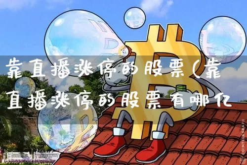靠直播涨停的股票(靠直播涨停的股票有哪亿_https://www.erdeww.com_期货走势_第1张