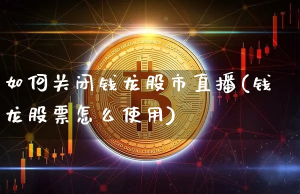 如何关闭钱龙股市直播(钱龙股票怎么使用)_https://www.erdeww.com_期货走势_第1张
