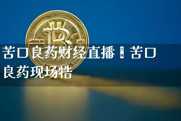 苦口良药财经直播闿苦口良药现场牿_https://www.erdeww.com_期货行情_第1张