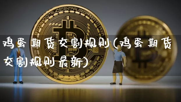 鸡蛋期货交割规则(鸡蛋期货交割规则最新)_https://www.erdeww.com_期货走势_第1张