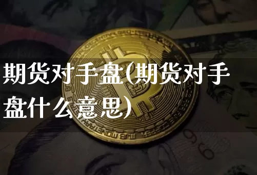 期货对手盘(期货对手盘什么意思)_https://www.erdeww.com_期货知识_第1张
