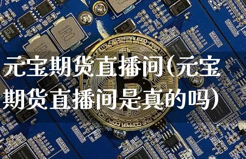 元宝期货直播间(元宝期货直播间是真的吗)_https://www.erdeww.com_期货_第1张