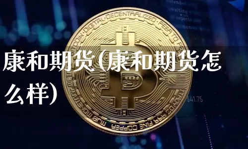 康和期货(康和期货怎么样)_https://www.erdeww.com_期货走势_第1张